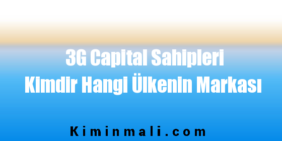 3G Capital Sahipleri Kimdir Hangi Ülkenin Markası