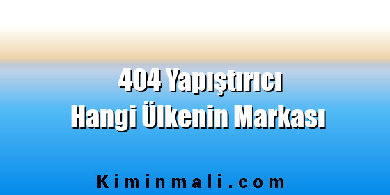 404 Yapıştırıcı Hangi Ülkenin Markası