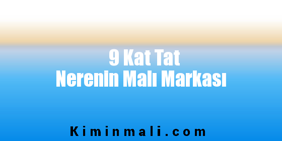 9 Kat Tat Nerenin Malı Markası