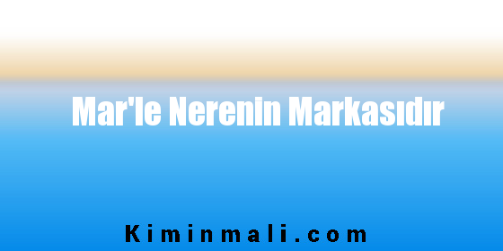 Mar'le Nerenin Markasıdır