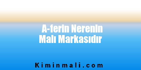 A-ferin Nerenin Malı Markasıdır