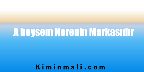 A heysem Nerenin Markasıdır