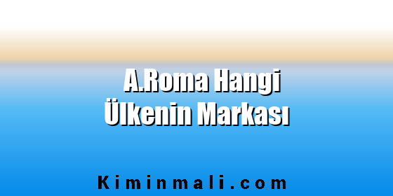 A.Roma Hangi Ülkenin Markası