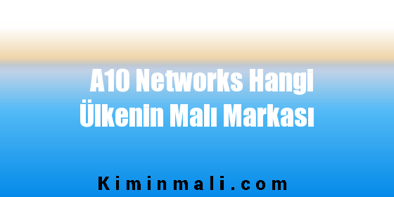 A10 Networks Hangi Ülkenin Malı Markası