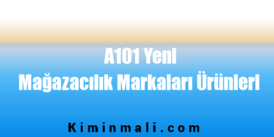 A101 Yeni Mağazacılık Markaları Ürünleri