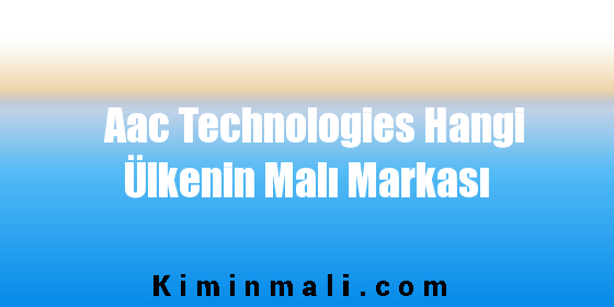 Aac Technologies Hangi Ülkenin Malı Markası