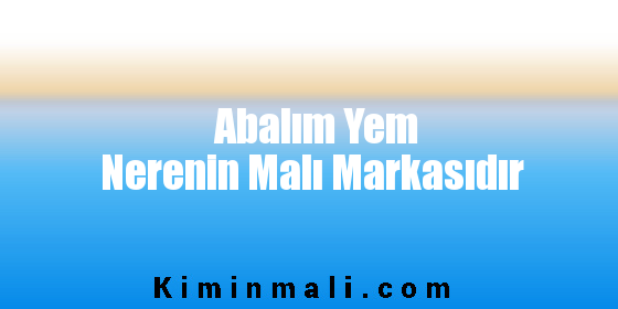 Abalım Yem Nerenin Malı Markasıdır