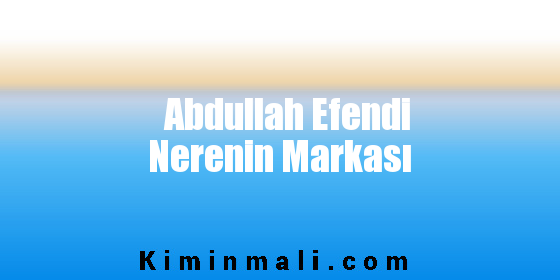 Abdullah Efendi Nerenin Markası