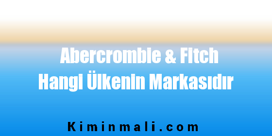 Abercrombie & Fitch Hangi Ülkenin Markasıdır