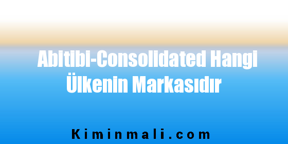 Abitibi-Consolidated Hangi Ülkenin Markasıdır