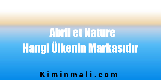 Abril et Nature Hangi Ülkenin Markasıdır