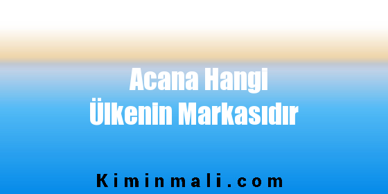 Acana Hangi Ülkenin Markasıdır