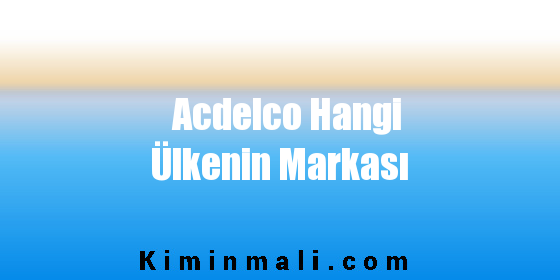 Acdelco Hangi Ülkenin Markası