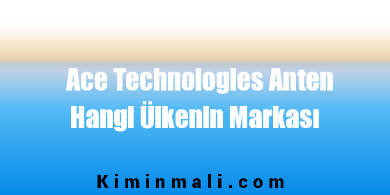 Ace Technologies Anten Hangi Ülkenin Markası