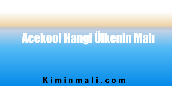 Acekool Hangi Ülkenin Malı