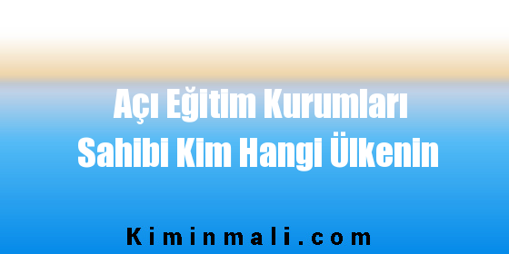 Açı Eğitim Kurumları Sahibi Kim Hangi Ülkenin