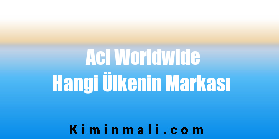 Aci Worldwide Hangi Ülkenin Markası