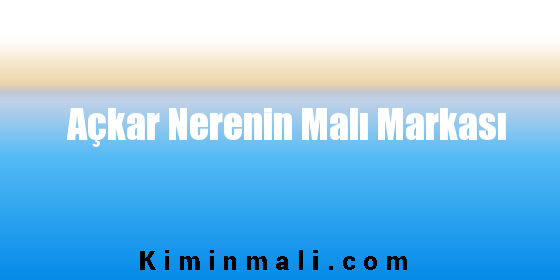 Açkar Nerenin Malı Markası