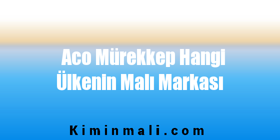 Aco Mürekkep Hangi Ülkenin Malı Markası