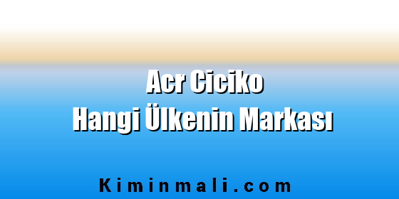 Acr Ciciko Hangi Ülkenin Markası