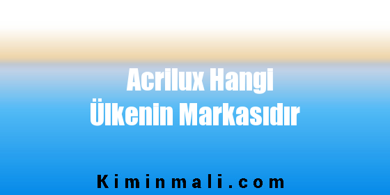 Acrilux Hangi Ülkenin Markasıdır