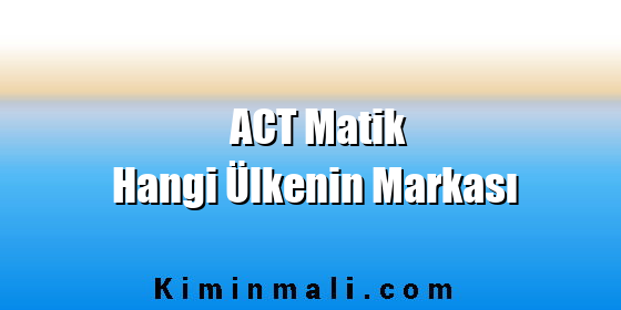 ACT Matik Hangi Ülkenin Markası