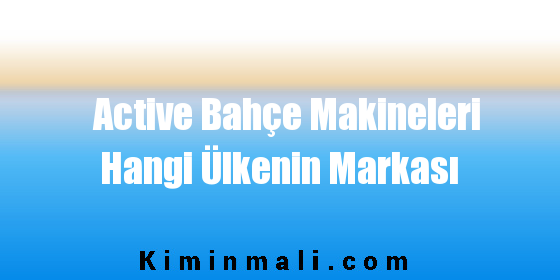 Active Bahçe Makineleri Hangi Ülkenin Markası