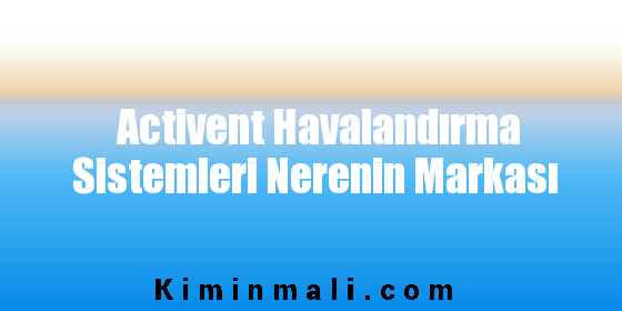 Activent Havalandırma Sistemleri Nerenin Markası