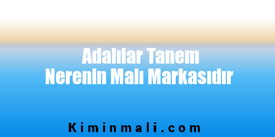 Adalılar Tanem Nerenin Malı Markasıdır