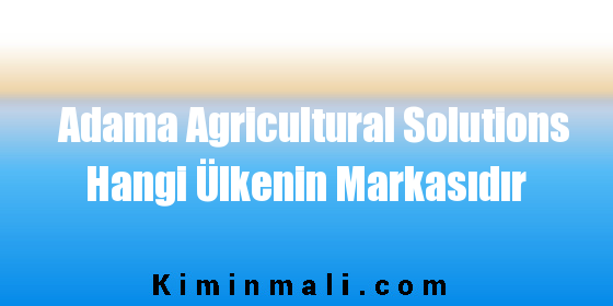 Adama Agricultural Solutions Hangi Ülkenin Markasıdır