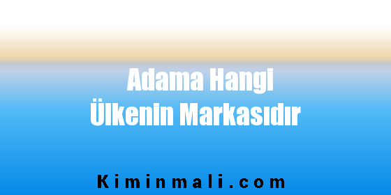 Adama Hangi Ülkenin Markasıdır