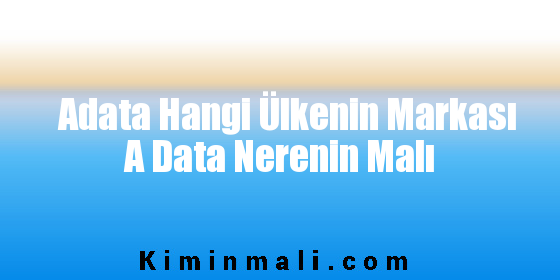 Adata Hangi Ülkenin Markası A Data Nerenin Malı