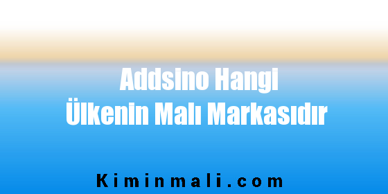 Addsino Hangi Ülkenin Malı Markasıdır