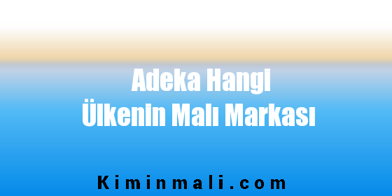 Adeka Hangi Ülkenin Malı Markası