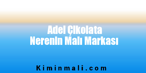 Adel Çikolata Nerenin Malı Markası