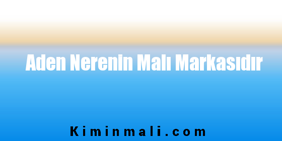 Aden Nerenin Malı Markasıdır