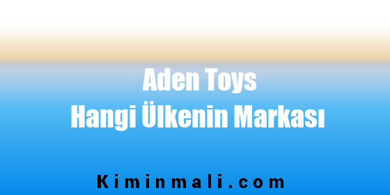 Aden Toys Hangi Ülkenin Markası