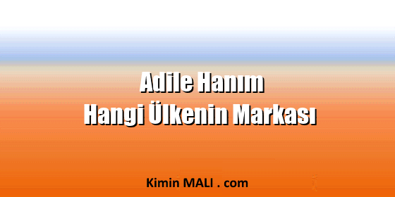 Adile Hanım Hangi Ülkenin Markası