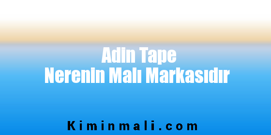 Adin Tape Nerenin Malı Markasıdır