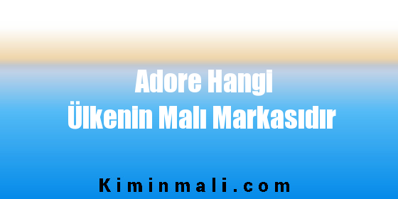 Adore Hangi Ülkenin Malı Markasıdır