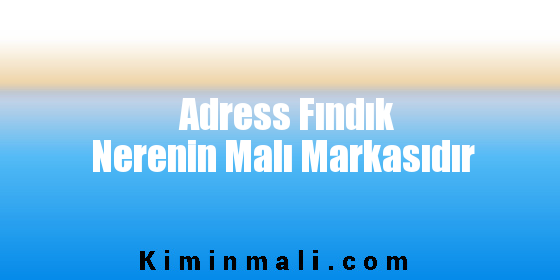 Adress Fındık Nerenin Malı Markasıdır