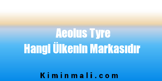 Aeolus Tyre Hangi Ülkenin Markasıdır