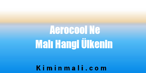 Aerocool Ne Malı Hangi Ülkenin