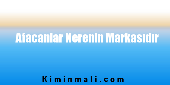 Afacanlar Nerenin Markasıdır