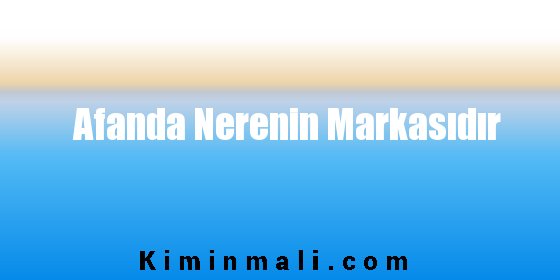 Afanda Nerenin Markasıdır