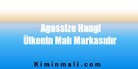 Agassize Hangi Ülkenin Malı Markasıdır