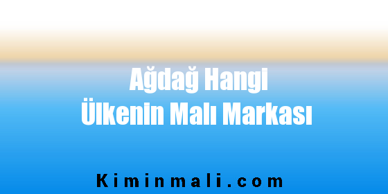 Ağdağ Hangi Ülkenin Malı Markası