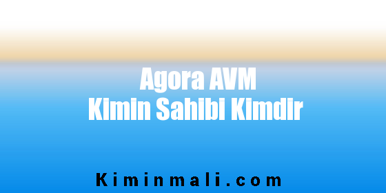 Agora AVM Kimin Sahibi Kimdir