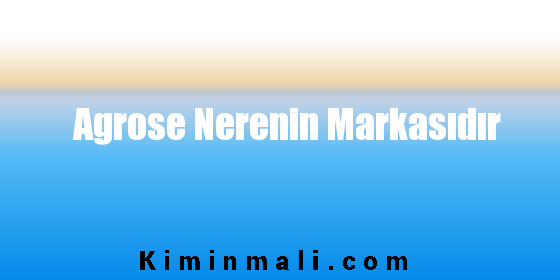 Agrose Nerenin Markasıdır