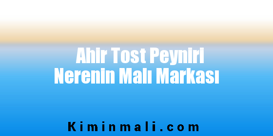 Ahir Tost Peyniri Nerenin Malı Markası